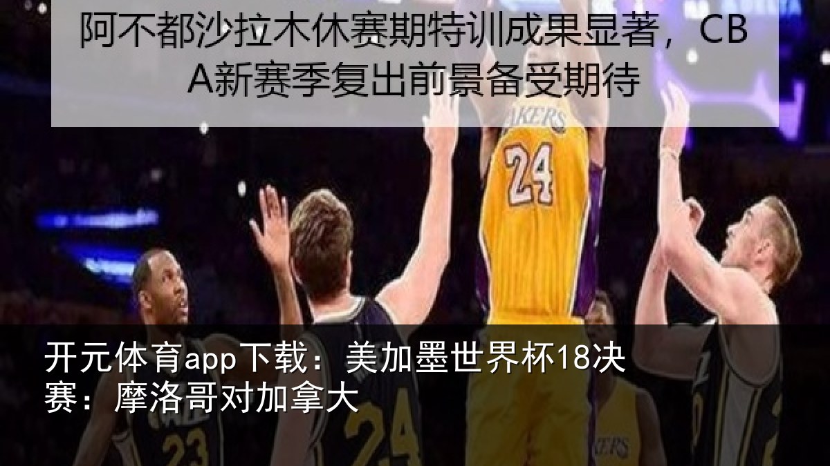 开元体育app下载：美加墨世界杯18决赛：摩洛哥对加拿大