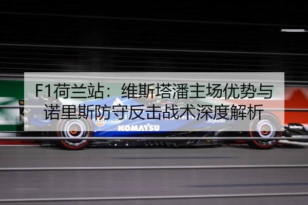 F1荷兰站：维斯塔潘主场优势与诺里斯防守反击战术深度解析