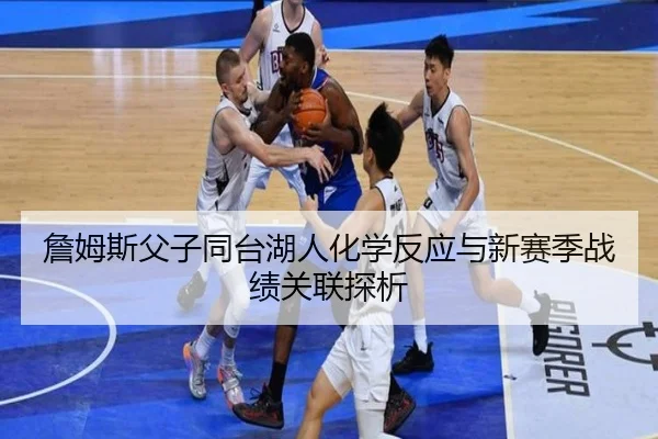 詹姆斯父子同台湖人化学反应与新赛季战绩关联探析